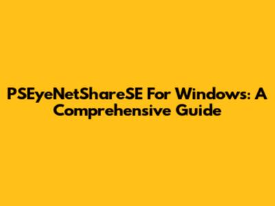 PSEyeNetShareSE For Windows: A Comprehensive Guide