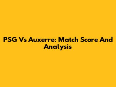 PSG Vs Auxerre: Match Score And Analysis