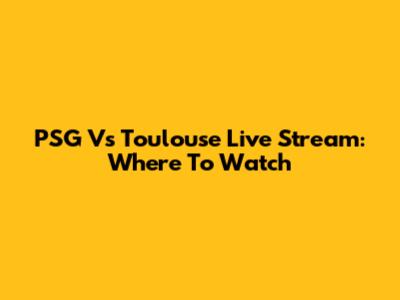 PSG Vs Toulouse Live Stream: Where To Watch