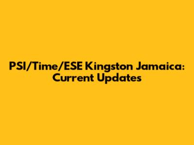 PSI/Time/ESE Kingston Jamaica: Current Updates