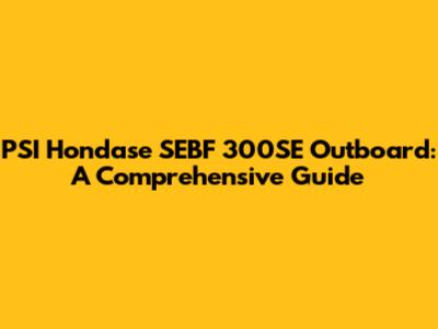 PSI Hondase SEBF 300SE Outboard: A Comprehensive Guide