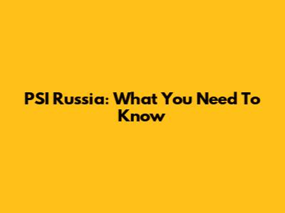 PSI Russia: What You Need To Know