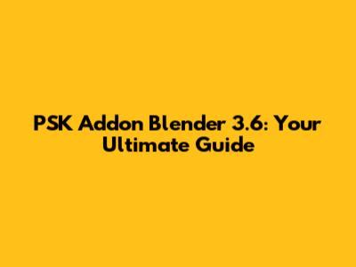 PSK Addon Blender 3.6: Your Ultimate Guide