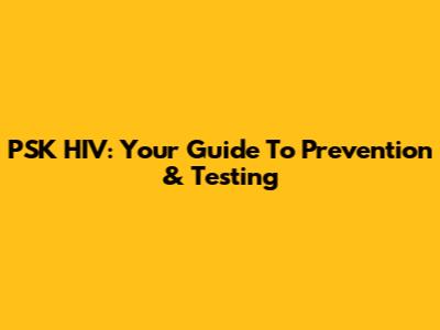 PSK HIV: Your Guide To Prevention & Testing