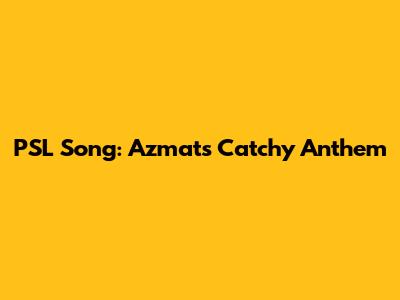PSL Song: Azmat's Catchy Anthem