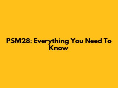 PSM28: Everything You Need To Know