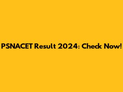 PSNACET Result 2024: Check Now!
