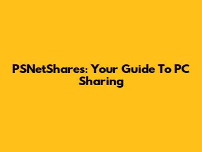 PSNetShares: Your Guide To PC Sharing