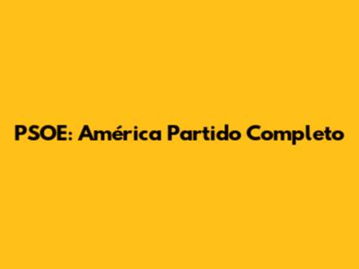 PSOE: América Partido Completo