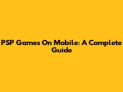 PSP Games On Mobile: A Complete Guide