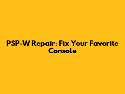 PSP-W Repair: Fix Your Favorite Console