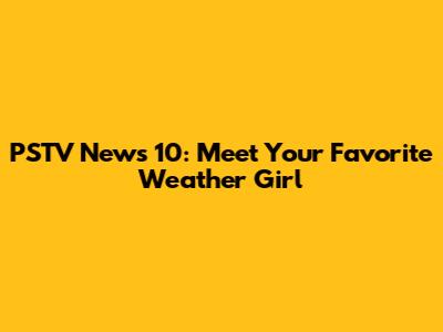 PSTV News 10: Meet Your Favorite Weather Girl