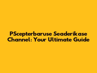 PScepterbaruse Seaderikase Channel: Your Ultimate Guide