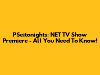 PSeitonights: NET TV Show Premiere - All You Need To Know!