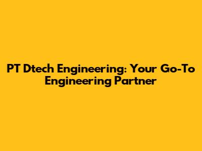 PT Dtech Engineering: Your Go-To Engineering Partner