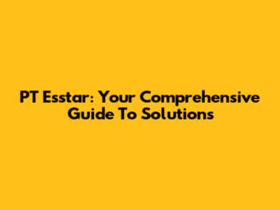 PT Esstar: Your Comprehensive Guide To Solutions