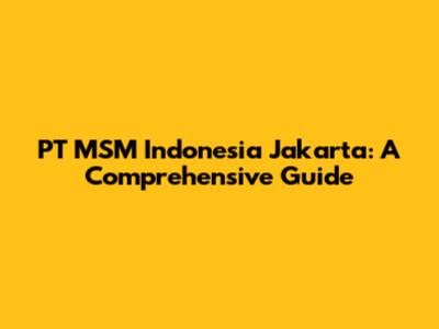 PT MSM Indonesia Jakarta: A Comprehensive Guide