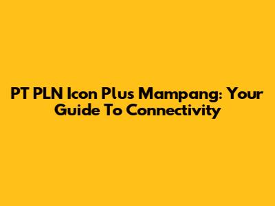 PT PLN Icon Plus Mampang: Your Guide To Connectivity