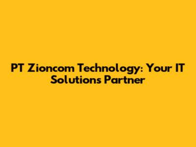 PT Zioncom Technology: Your IT Solutions Partner