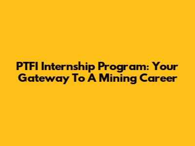 PTFI Internship Program: Your Gateway To A Mining Career