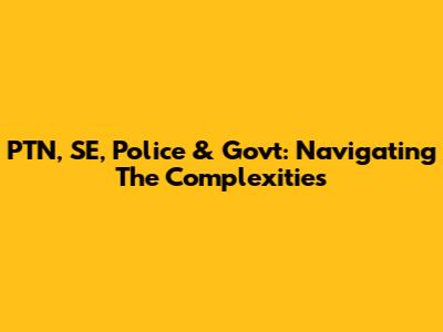 PTN, SE, Police & Govt: Navigating The Complexities