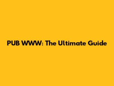 PUB WWW: The Ultimate Guide