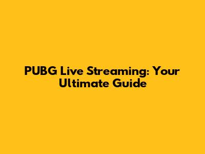 PUBG Live Streaming: Your Ultimate Guide