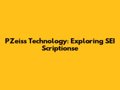 PZeiss Technology: Exploring SEI Scriptionse