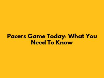 Pacers Game Today: What You Need To Know