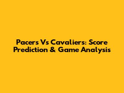 Pacers Vs Cavaliers: Score Prediction & Game Analysis