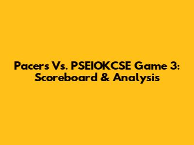Pacers Vs. PSEIOKCSE Game 3: Scoreboard & Analysis