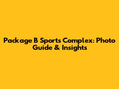 Package B Sports Complex: Photo Guide & Insights
