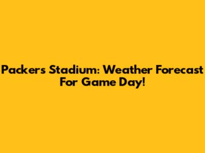 Packers Stadium: Weather Forecast For Game Day!
