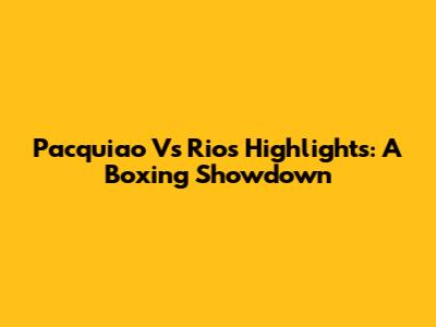 Pacquiao Vs Rios Highlights: A Boxing Showdown