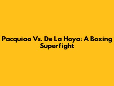 Pacquiao Vs. De La Hoya: A Boxing Superfight
