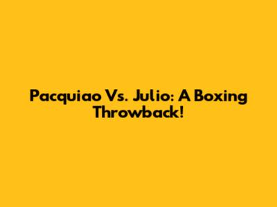 Pacquiao Vs. Julio: A Boxing Throwback!