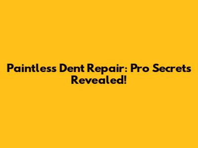Paintless Dent Repair: Pro Secrets Revealed!