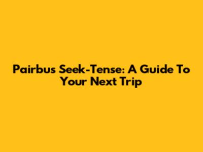 Pairbus Seek-Tense: A Guide To Your Next Trip