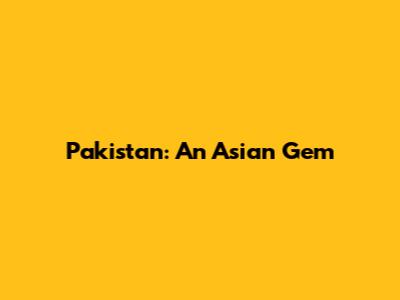 Pakistan: An Asian Gem