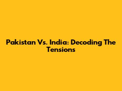 Pakistan Vs. India: Decoding The Tensions