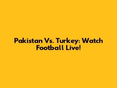 Pakistan Vs. Turkey: Watch Football Live!