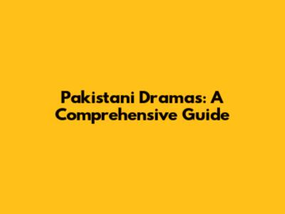 Pakistani Dramas: A Comprehensive Guide