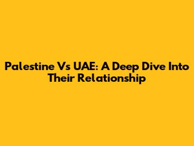 Palestine Vs UAE: A Deep Dive Into Their Relationship