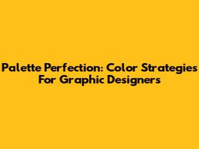 Palette Perfection: Color Strategies For Graphic Designers