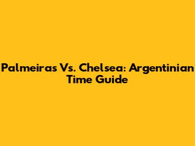 Palmeiras Vs. Chelsea: Argentinian Time Guide