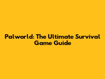 Palworld: The Ultimate Survival Game Guide