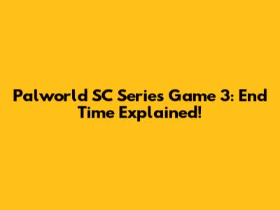 Palworld SC Series Game 3: End Time Explained!