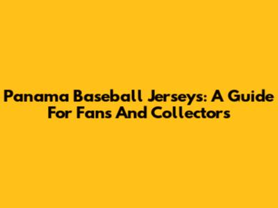 Panama Baseball Jerseys: A Guide For Fans And Collectors