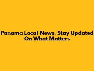 Panama Local News: Stay Updated On What Matters