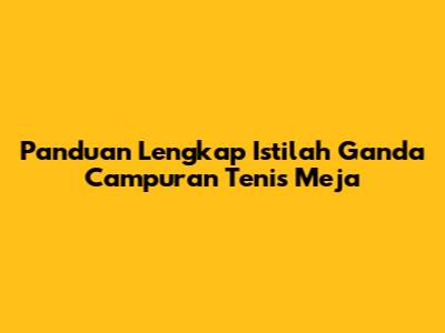Panduan Lengkap Istilah Ganda Campuran Tenis Meja